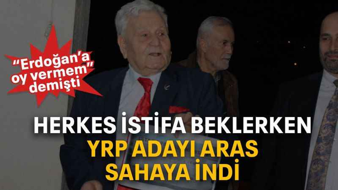 Herkes istifa beklerken YRP adayı Aras sahaya indi